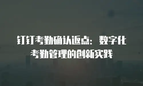 钉钉考勤确认返点：数字化考勤管理的创新实践