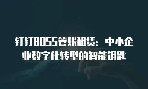 钉钉BOSS管账租赁：中小企业数字化转型的智能钥匙