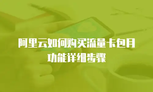 阿里云如何购买流量卡包月功能详细步骤