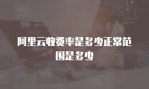 阿里云收费率是多少正常范围是多少