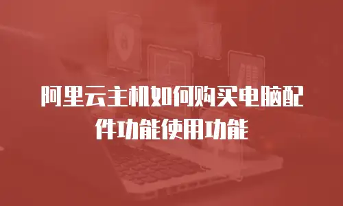 阿里云主机如何购买电脑配件功能使用功能