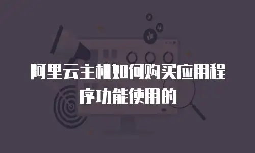 阿里云主机如何购买应用程序功能使用的