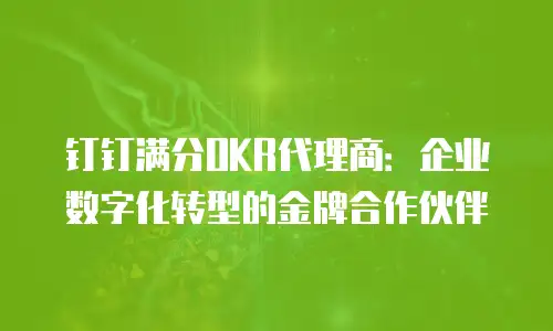 钉钉满分OKR代理商：企业数字化转型的金牌合作伙伴