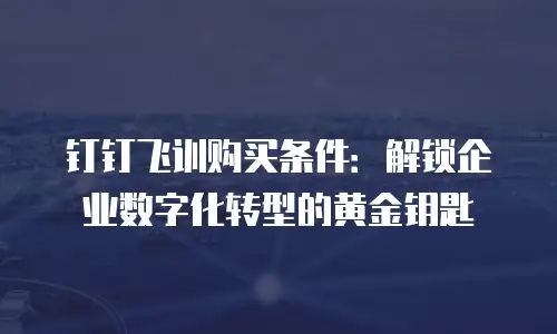 钉钉飞训购买条件：解锁企业数字化转型的黄金钥匙