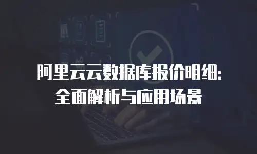 阿里云云数据库报价明细：全面解析与应用场景