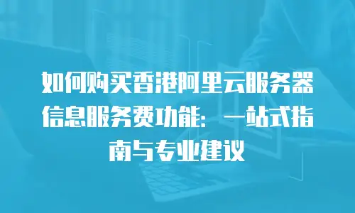 如何购买香港阿里云服务器信息服务费功能：一站式指南与专业建议