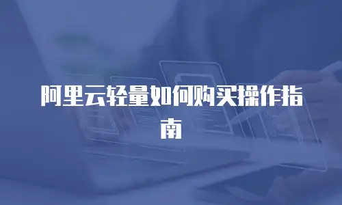 阿里云轻量如何购买操作指南