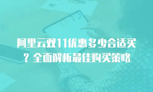 阿里云双11优惠多少合适买？全面解析最佳购买策略