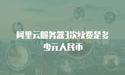 阿里云服务器3次续费是多少元人民币