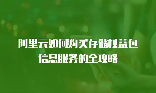 阿里云如何购买存储权益包信息服务的全攻略