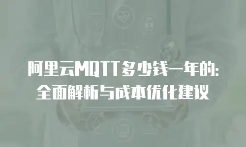 阿里云MQTT多少钱一年的：全面解析与成本优化建议