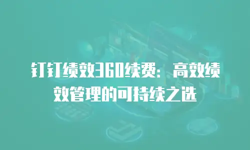 钉钉绩效360续费：高效绩效管理的可持续之选