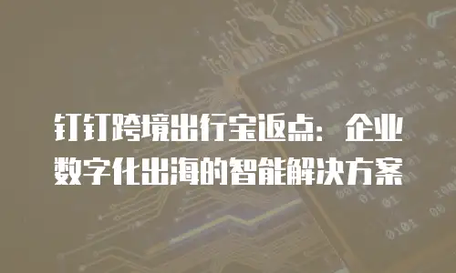 钉钉跨境出行宝返点：企业数字化出海的智能解决方案