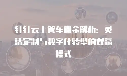 钉钉云上管车佣金解析：灵活定制与数字化转型的双赢模式