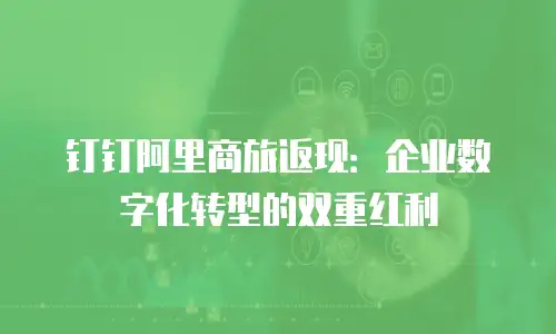 钉钉阿里商旅返现：企业数字化转型的双重红利
