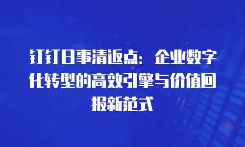 钉钉日事清返点：企业数字化转型的高效引擎与价值回报新范式