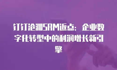 钉钉沧渊SRM返点：企业数字化转型中的利润增长新引擎