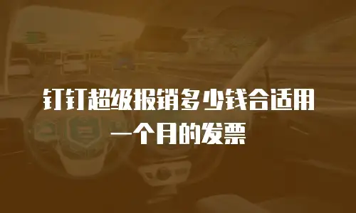 钉钉超级报销多少钱合适用一个月的发票