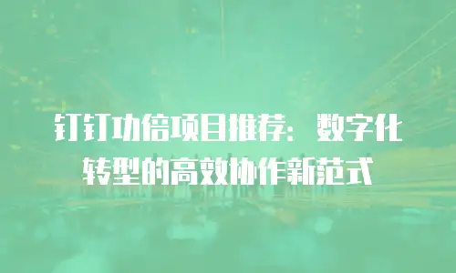钉钉功倍项目推荐：数字化转型的高效协作新范式
