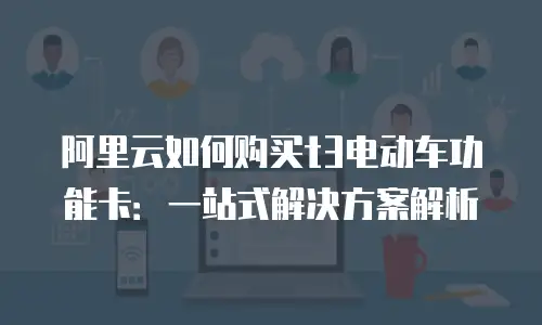 阿里云如何购买t3电动车功能卡：一站式解决方案解析