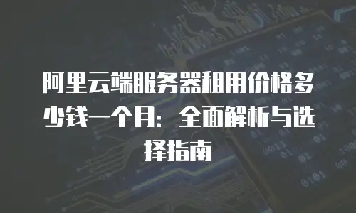 阿里云端服务器租用价格多少钱一个月：全面解析与选择指南