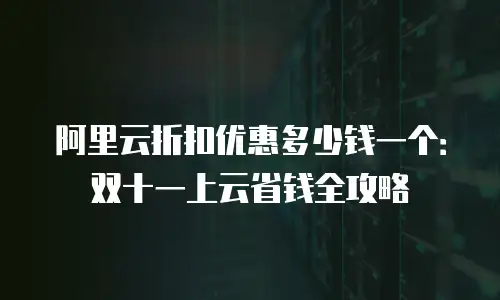 阿里云折扣优惠多少钱一个：双十一上云省钱全攻略