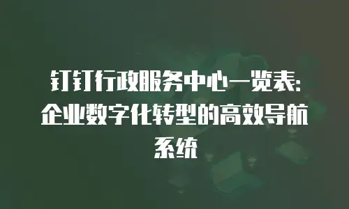 钉钉行政服务中心一览表：企业数字化转型的高效导航系统
