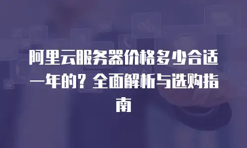 阿里云服务器价格多少合适一年的？全面解析与选购指南