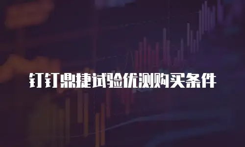 钉钉鼎捷试验优测购买条件