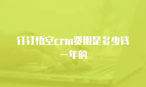 钉钉悟空crm费用是多少钱一年的