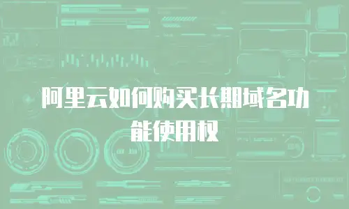 阿里云如何购买长期域名功能使用权