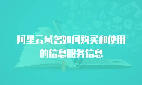 阿里云域名如何购买和使用的信息服务信息