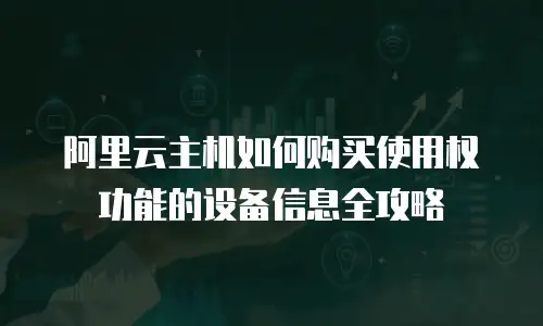 阿里云主机如何购买使用权功能的设备信息全攻略