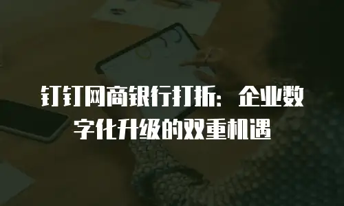 钉钉网商银行打折：企业数字化升级的双重机遇