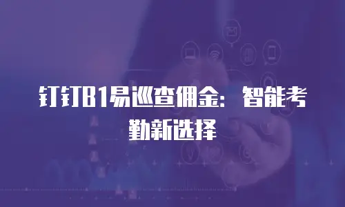 钉钉B1易巡查佣金：智能考勤新选择
