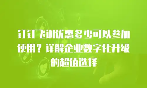 钉钉飞训优惠多少可以参加使用？详解企业数字化升级的超值选择
