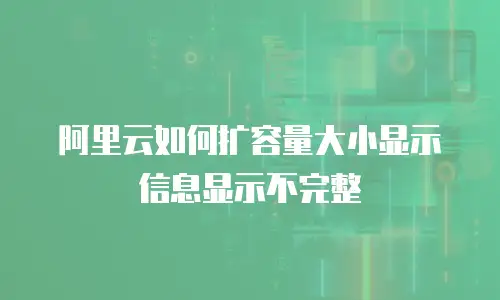 阿里云如何扩容量大小显示信息显示不完整