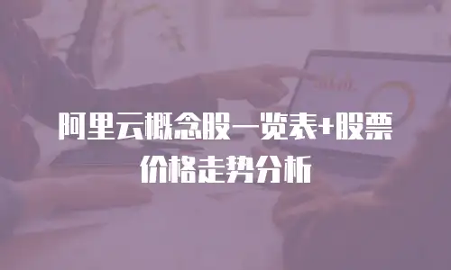 阿里云概念股一览表+股票价格走势分析