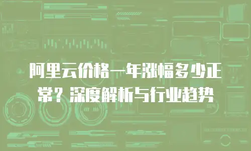 阿里云价格一年涨幅多少正常？深度解析与行业趋势