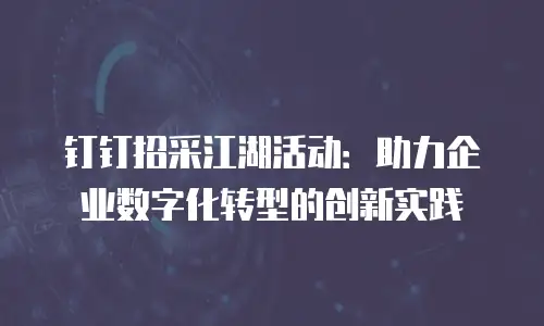 钉钉招采江湖活动：助力企业数字化转型的创新实践