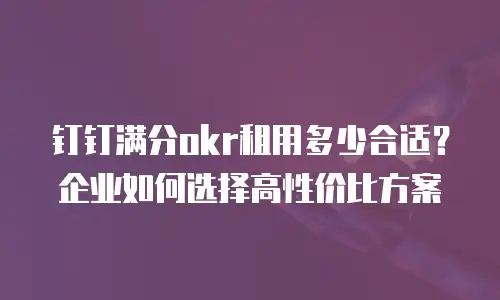 钉钉满分okr租用多少合适？企业如何选择高性价比方案
