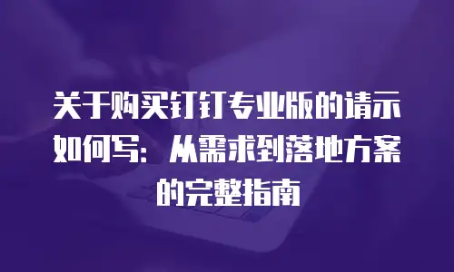 关于购买钉钉专业版的请示如何写：从需求到落地方案的完整指南