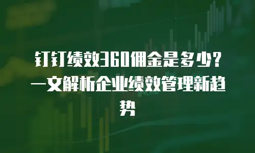 钉钉绩效360佣金是多少？一文解析企业绩效管理新趋势