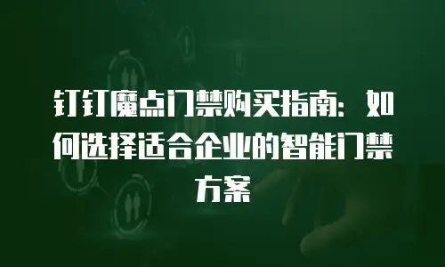 钉钉魔点门禁购买指南：如何选择适合企业的智能门禁方案