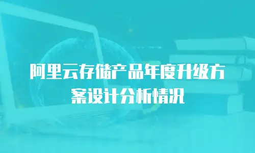 阿里云存储产品年度升级方案设计分析情况