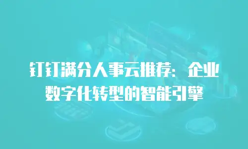 钉钉满分人事云推荐：企业数字化转型的智能引擎