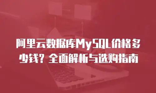 阿里云数据库MySQL价格多少钱？全面解析与选购指南
