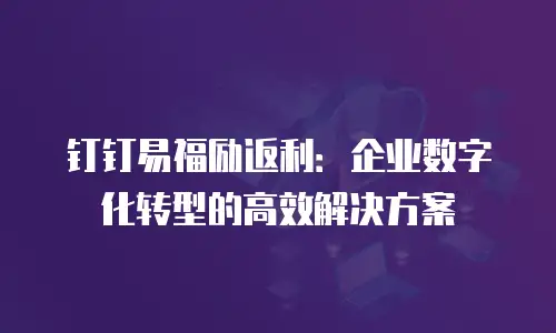 钉钉易福励返利：企业数字化转型的高效解决方案