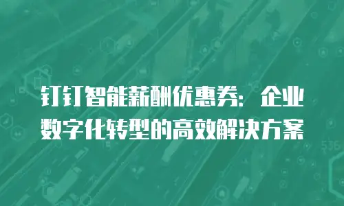 钉钉智能薪酬优惠券：企业数字化转型的高效解决方案