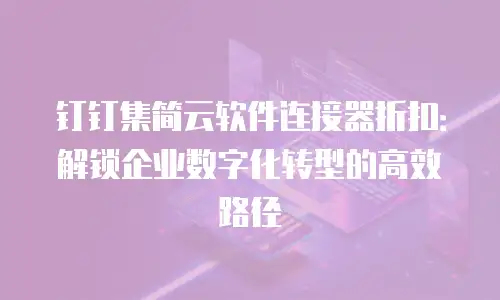 钉钉集简云软件连接器折扣：解锁企业数字化转型的高效路径